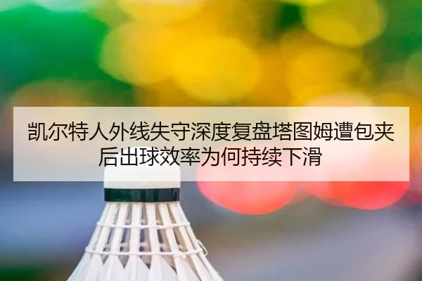 凯尔特人外线失守深度复盘塔图姆遭包夹后出球效率为何持续下滑